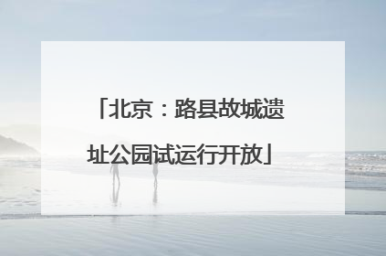 北京：路县故城遗址公园试运行开放